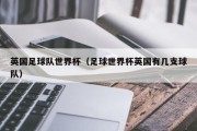 英国足球队世界杯（足球世界杯英国有几支球队）