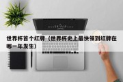世界杯首个红牌（世界杯史上最快领到红牌在哪一年发生）