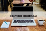 日本评价篮球（日本评价cba）