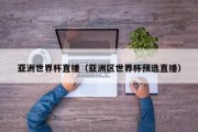 亚洲世界杯直播（亚洲区世界杯预选直播）