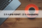 三个人进电子游戏厅（三个人玩电脑游戏）