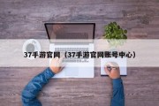 37手游官网（37手游官网账号中心）