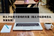 和儿子玩电子游戏的文案（陪儿子玩游戏怎么发朋友圈）