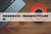 青奥会篮球三对三（奥运会篮球三对三比赛时间）
