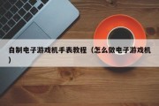 自制电子游戏机手表教程（怎么做电子游戏机）