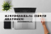 迷上电子游戏的危害孙cf66（沉迷电子游戏弊大于利议论文）
