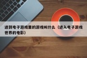 进到电子游戏里的游戏叫什么（进入电子游戏世界的电影）