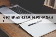 电子游戏机的游戏怎么玩（电子游戏机怎么说）