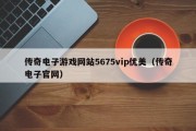 传奇电子游戏网站5675vip优美（传奇电子官网）