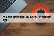 电子游戏场所新政策（国家对电子游戏厅的新规定）