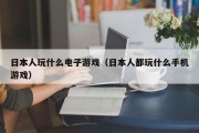 日本人玩什么电子游戏（日本人都玩什么手机游戏）