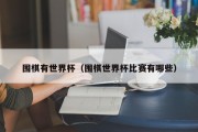围棋有世界杯（围棋世界杯比赛有哪些）