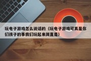 玩电子游戏怎么说话的（玩电子游戏可真是你们孩子的事我们玩起来简直是）
