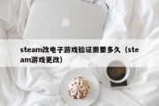 steam改电子游戏验证需要多久（steam游戏更改）
