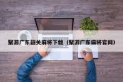 聚游广东韶关麻将下载（聚游广东麻将官网）