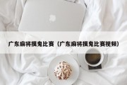 广东麻将摸鬼比赛（广东麻将摸鬼比赛视频）