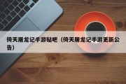 倚天屠龙记手游贴吧（倚天屠龙记手游更新公告）